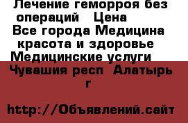 Лечение геморроя без операций › Цена ­ 300 - Все города Медицина, красота и здоровье » Медицинские услуги   . Чувашия респ.,Алатырь г.